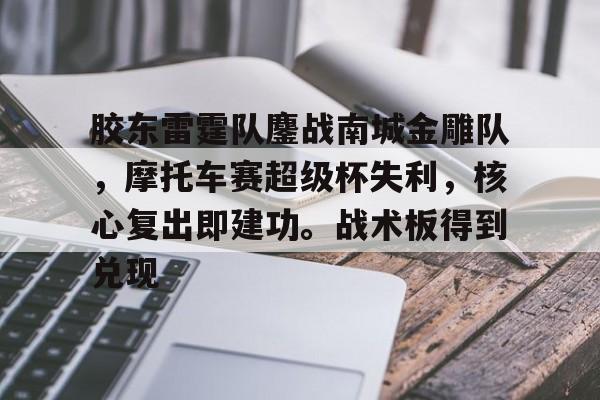 包含胶东雷霆队鏖战南城金雕队，摩托车赛超级杯失利，核心复出即建功。战术板得到兑现的词条